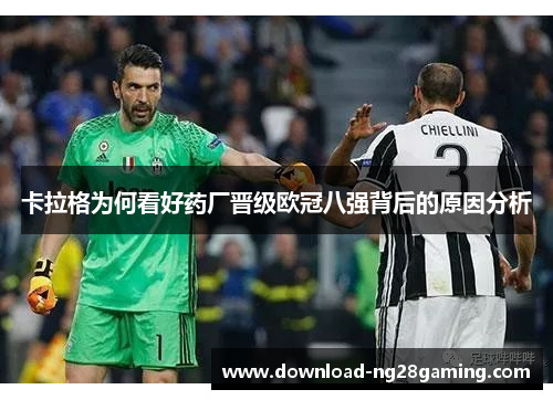 卡拉格为何看好药厂晋级欧冠八强背后的原因分析