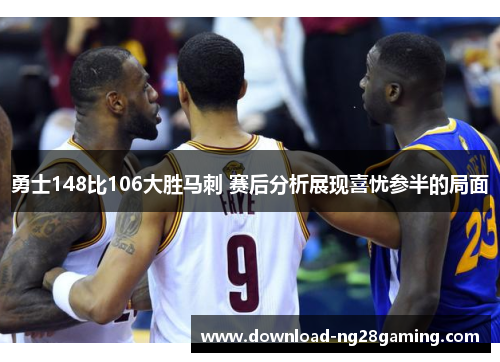 勇士148比106大胜马刺 赛后分析展现喜忧参半的局面