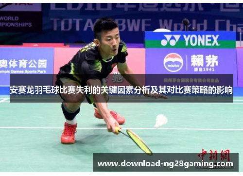 安赛龙羽毛球比赛失利的关键因素分析及其对比赛策略的影响