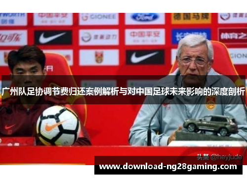 广州队足协调节费归还案例解析与对中国足球未来影响的深度剖析