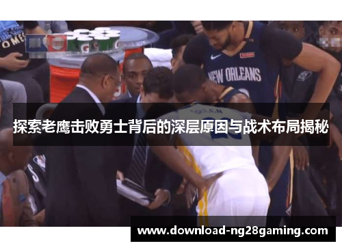 探索老鹰击败勇士背后的深层原因与战术布局揭秘