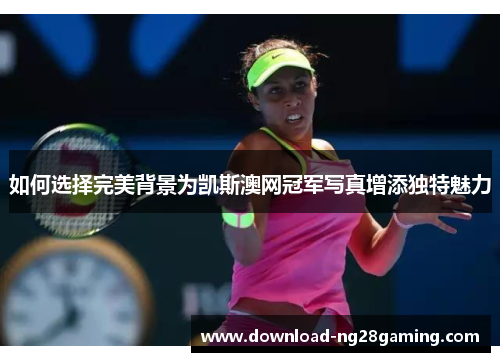 如何选择完美背景为凯斯澳网冠军写真增添独特魅力