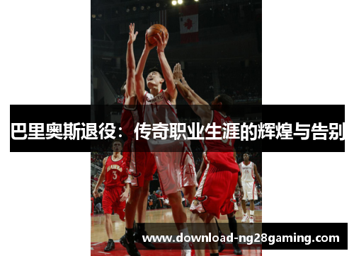 巴里奥斯退役：传奇职业生涯的辉煌与告别