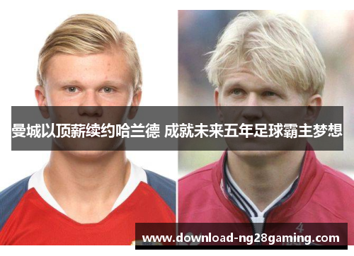 曼城以顶薪续约哈兰德 成就未来五年足球霸主梦想