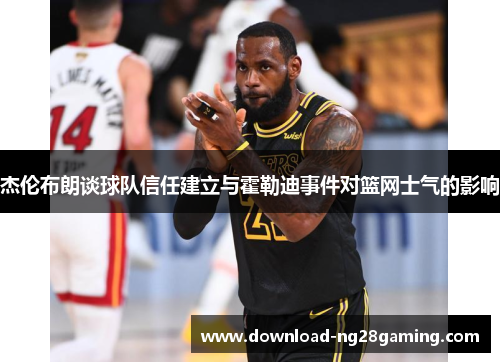 杰伦布朗谈球队信任建立与霍勒迪事件对篮网士气的影响