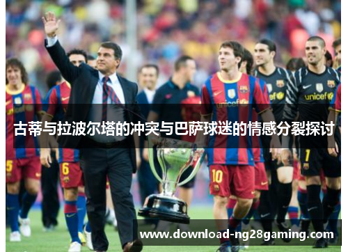 古蒂与拉波尔塔的冲突与巴萨球迷的情感分裂探讨