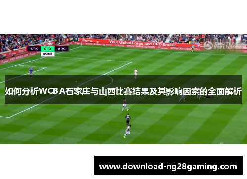 如何分析WCBA石家庄与山西比赛结果及其影响因素的全面解析