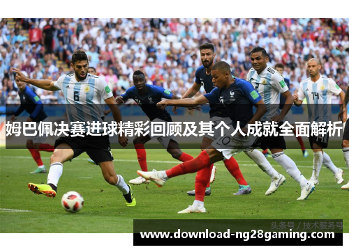 姆巴佩决赛进球精彩回顾及其个人成就全面解析