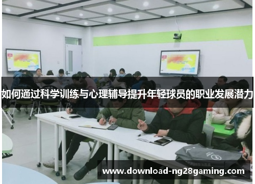 如何通过科学训练与心理辅导提升年轻球员的职业发展潜力