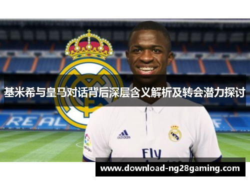 基米希与皇马对话背后深层含义解析及转会潜力探讨
