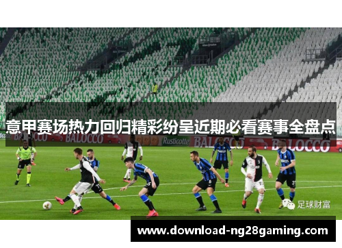 意甲赛场热力回归精彩纷呈近期必看赛事全盘点