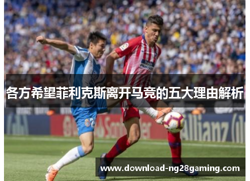 各方希望菲利克斯离开马竞的五大理由解析