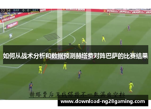 如何从战术分析和数据预测赫塔费对阵巴萨的比赛结果