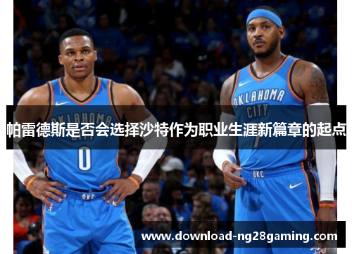 帕雷德斯是否会选择沙特作为职业生涯新篇章的起点