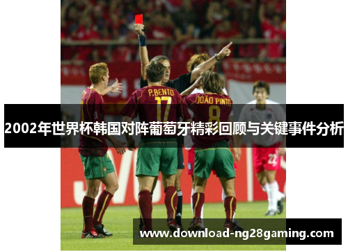2002年世界杯韩国对阵葡萄牙精彩回顾与关键事件分析