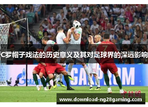 C罗帽子戏法的历史意义及其对足球界的深远影响