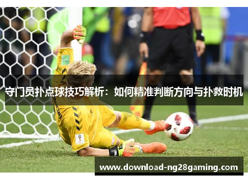 守门员扑点球技巧解析：如何精准判断方向与扑救时机