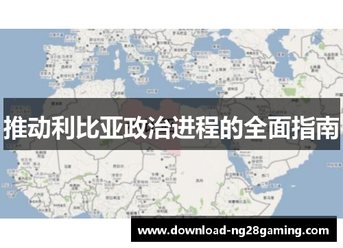 推动利比亚政治进程的全面指南