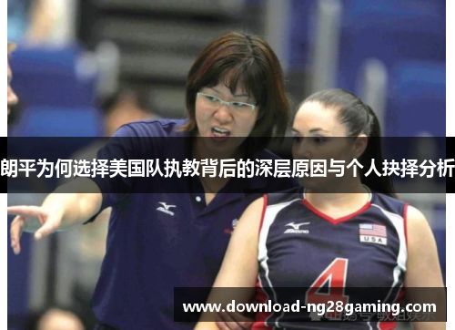 朗平为何选择美国队执教背后的深层原因与个人抉择分析
