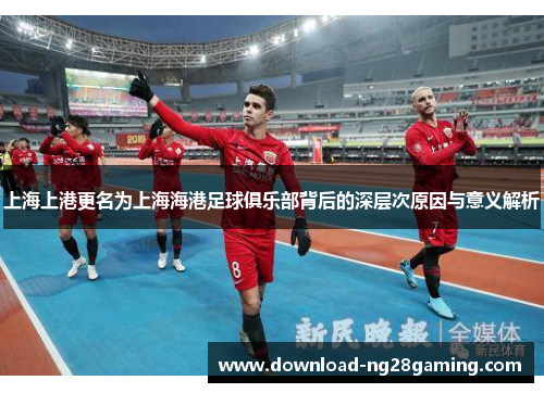 上海上港更名为上海海港足球俱乐部背后的深层次原因与意义解析