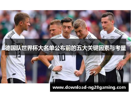 德国队世界杯大名单公布前的五大关键因素与考量
