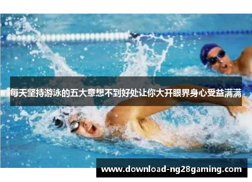 每天坚持游泳的五大意想不到好处让你大开眼界身心受益满满