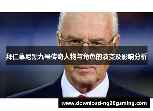 拜仁慕尼黑九号传奇人物与角色的演变及影响分析