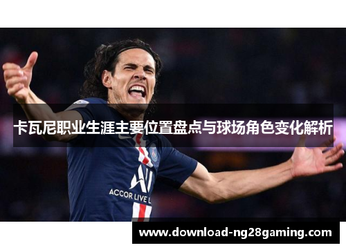 卡瓦尼职业生涯主要位置盘点与球场角色变化解析