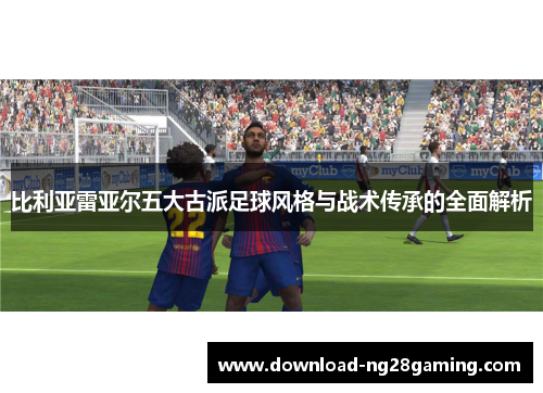 比利亚雷亚尔五大古派足球风格与战术传承的全面解析