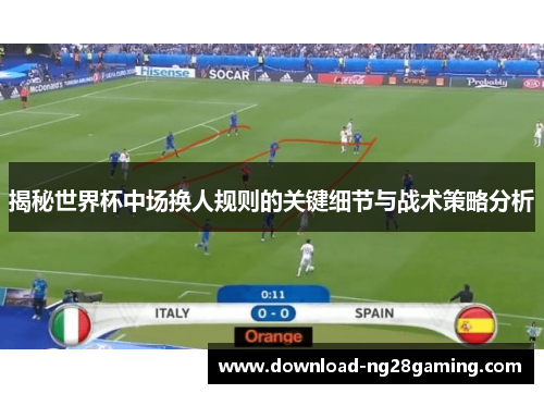 揭秘世界杯中场换人规则的关键细节与战术策略分析