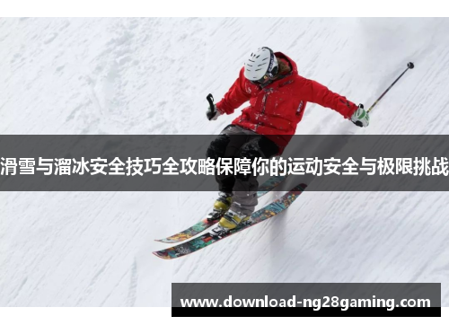 滑雪与溜冰安全技巧全攻略保障你的运动安全与极限挑战