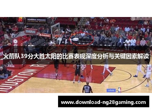 火箭队39分大胜太阳的比赛表现深度分析与关键因素解读