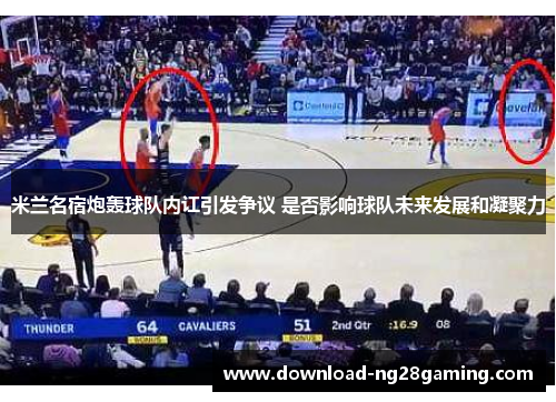 米兰名宿炮轰球队内讧引发争议 是否影响球队未来发展和凝聚力