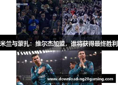 米兰与蒙扎：维尔杰加盟，谁将获得最终胜利