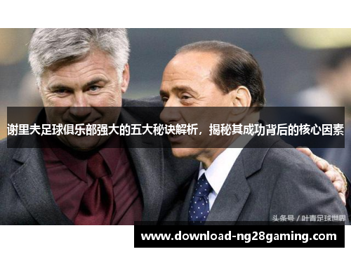 谢里夫足球俱乐部强大的五大秘诀解析，揭秘其成功背后的核心因素