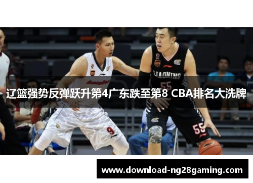 辽篮强势反弹跃升第4广东跌至第8 CBA排名大洗牌