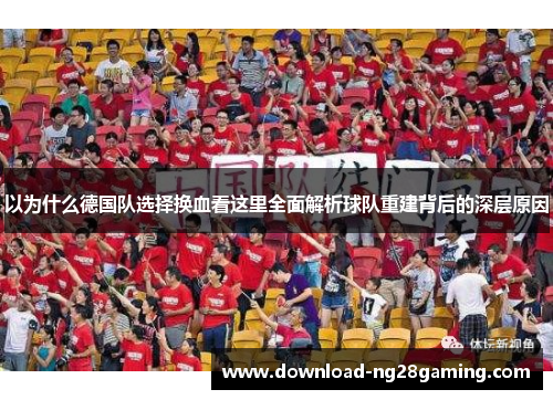 以为什么德国队选择换血看这里全面解析球队重建背后的深层原因