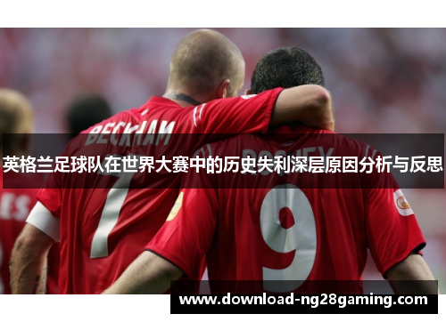 英格兰足球队在世界大赛中的历史失利深层原因分析与反思