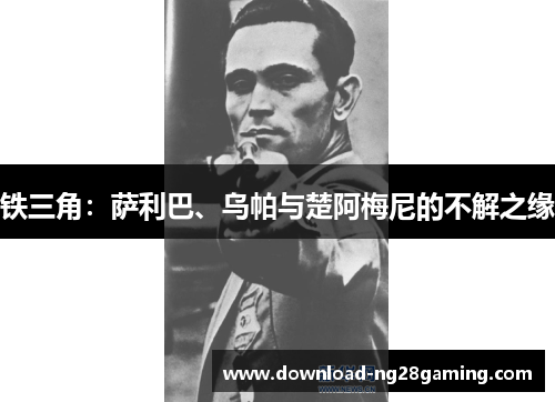 铁三角：萨利巴、乌帕与楚阿梅尼的不解之缘