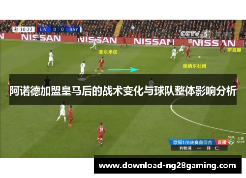 阿诺德加盟皇马后的战术变化与球队整体影响分析