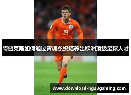 阿贾克斯如何通过青训系统培养出欧洲顶级足球人才