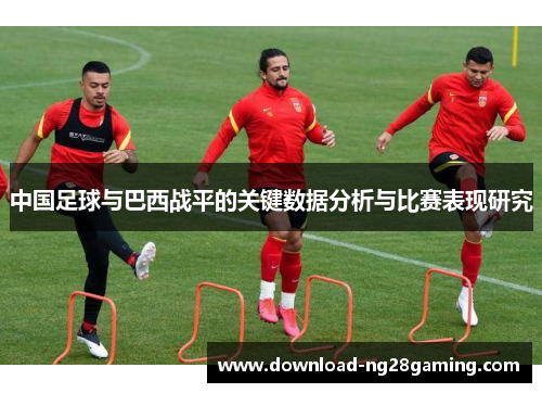 中国足球与巴西战平的关键数据分析与比赛表现研究