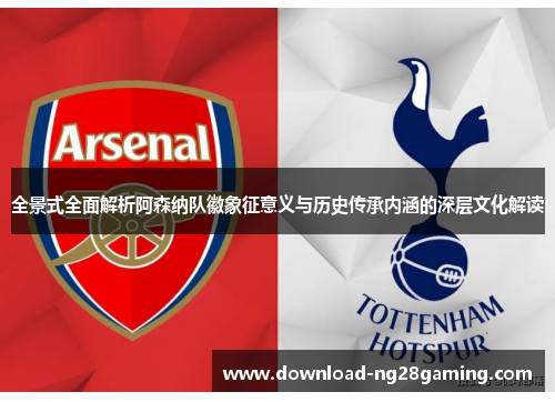 全景式全面解析阿森纳队徽象征意义与历史传承内涵的深层文化解读