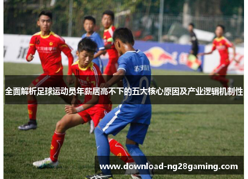全面解析足球运动员年薪居高不下的五大核心原因及产业逻辑机制性