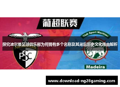 探究波尔蒂足球俱乐部为何拥有多个名称及其背后历史文化缘由解析