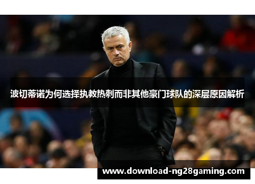波切蒂诺为何选择执教热刺而非其他豪门球队的深层原因解析