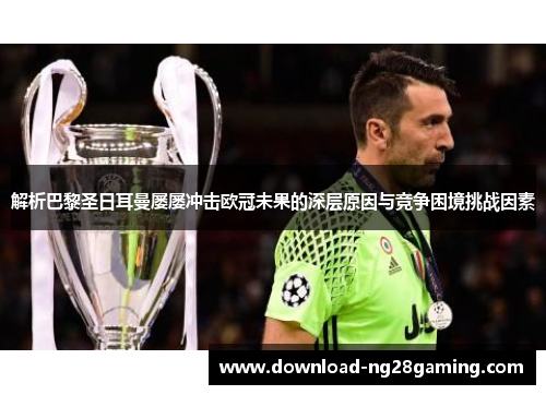解析巴黎圣日耳曼屡屡冲击欧冠未果的深层原因与竞争困境挑战因素