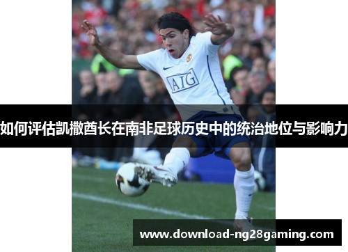 如何评估凯撒酋长在南非足球历史中的统治地位与影响力