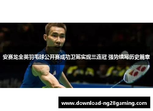 安赛龙全英羽毛球公开赛成功卫冕实现三连冠 强势续写历史篇章