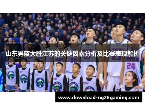 山东男篮大胜江苏的关键因素分析及比赛表现解析